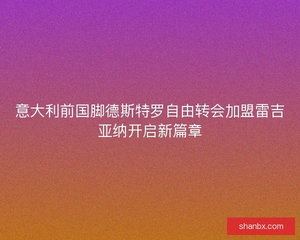 意大利前国脚德斯特罗自由转会加盟雷吉亚纳开启新篇章